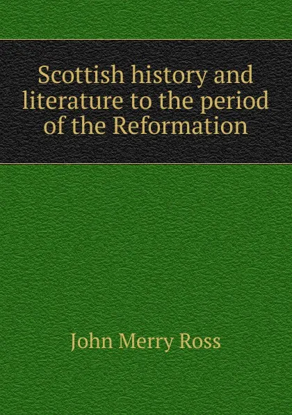 Обложка книги Scottish history and literature to the period of the Reformation, John Merry Ross