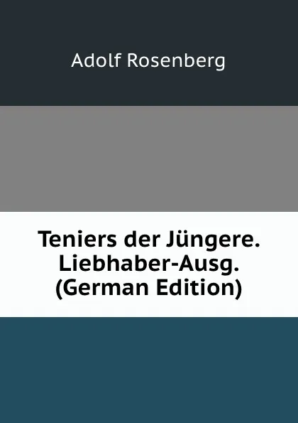 Обложка книги Teniers der Jungere. Liebhaber-Ausg. (German Edition), Adolf Rosenberg