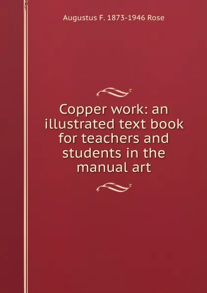 Обложка книги Copper work: an illustrated text book for teachers and students in the manual art, Augustus F. 1873-1946 Rose