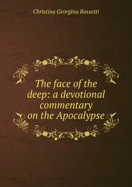 Обложка книги The face of the deep: a devotional commentary on the Apocalypse, Christina Georgina Rossetti