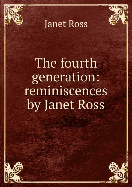 Обложка книги The fourth generation: reminiscences by Janet Ross, Janet Ross