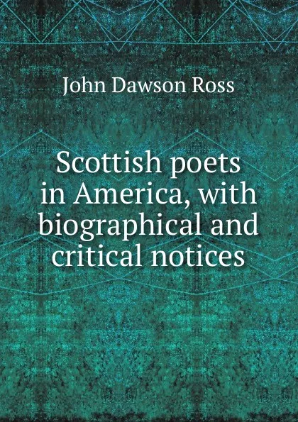 Обложка книги Scottish poets in America, with biographical and critical notices, John Dawson Ross