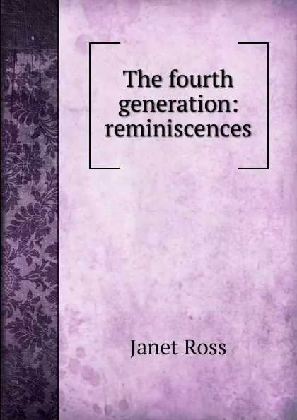 Обложка книги The fourth generation: reminiscences, Janet Ross