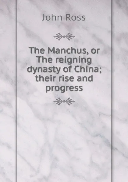 Обложка книги The Manchus, or The reigning dynasty of China; their rise and progress, John Ross