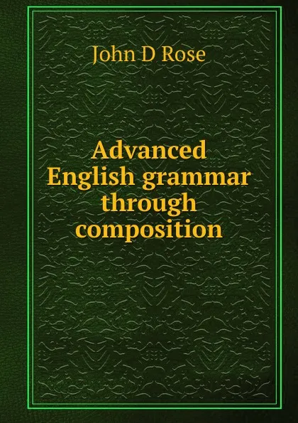 Обложка книги Advanced English grammar through composition, John D Rose