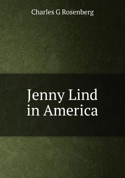 Обложка книги Jenny Lind in America, Charles G Rosenberg