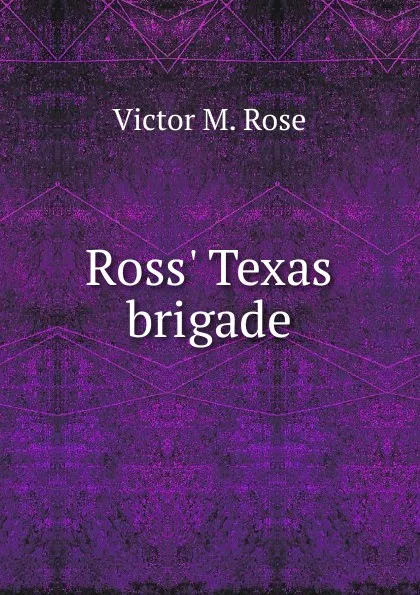 Обложка книги Ross. Texas brigade, Victor M. Rose