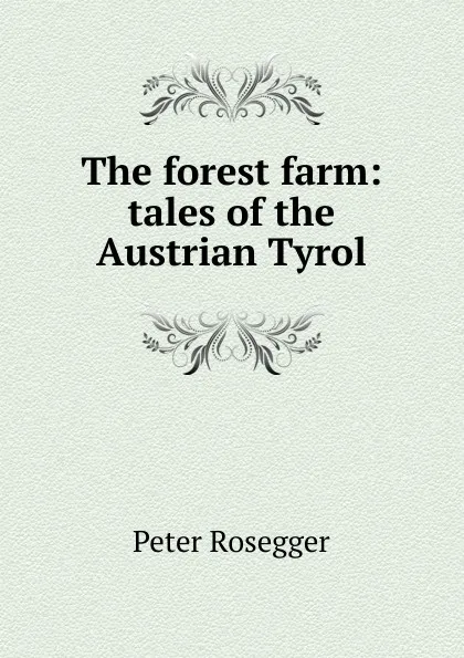 Обложка книги The forest farm: tales of the Austrian Tyrol, P. Rosegger