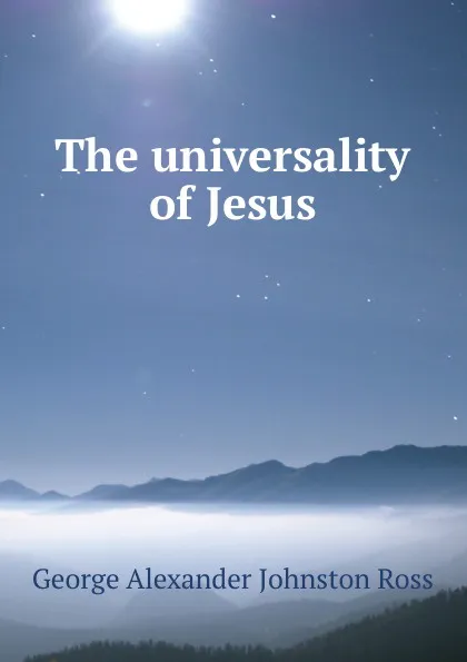 Обложка книги The universality of Jesus, George Alexander Johnston Ross