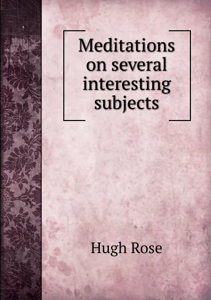 Обложка книги Meditations on several interesting subjects, Hugh Rose