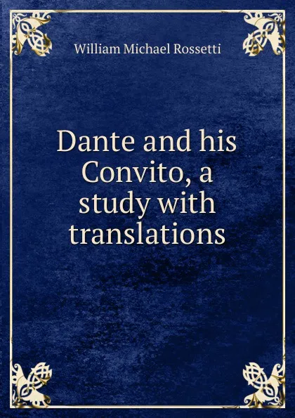 Обложка книги Dante and his Convito, a study with translations, Rossetti William Michael