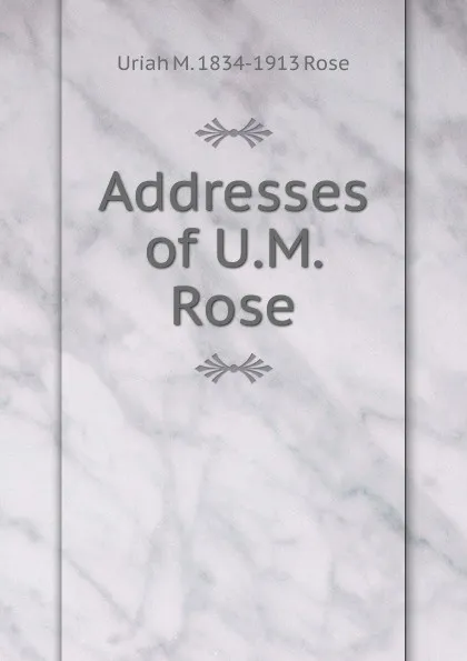 Обложка книги Addresses of U.M. Rose, Uriah M. 1834-1913 Rose