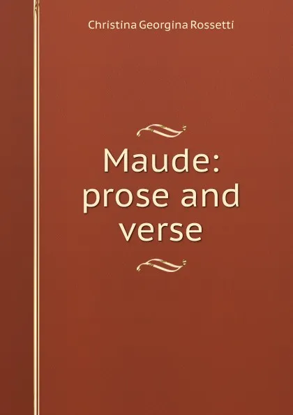 Обложка книги Maude: prose and verse, Christina Georgina Rossetti