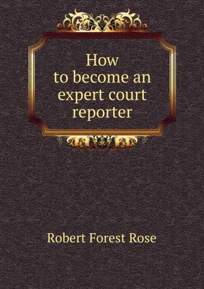 Обложка книги How to become an expert court reporter, Robert Forest Rose