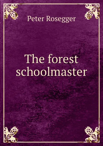 Обложка книги The forest schoolmaster, P. Rosegger