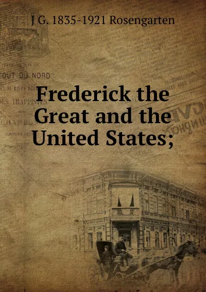 Обложка книги Frederick the Great and the United States;, J G. 1835-1921 Rosengarten