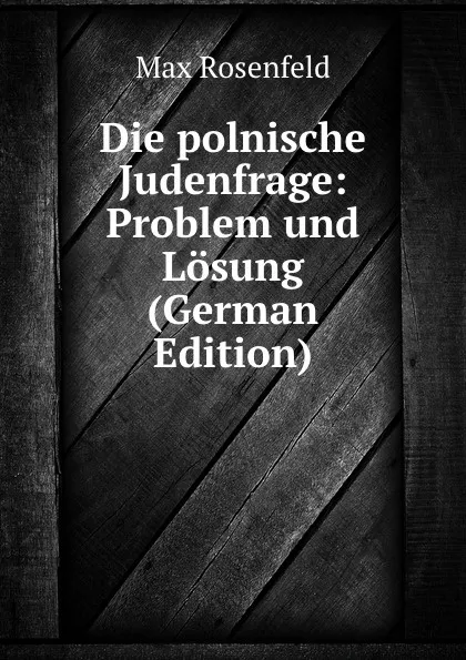 Обложка книги Die polnische Judenfrage: Problem und Losung (German Edition), Max Rosenfeld