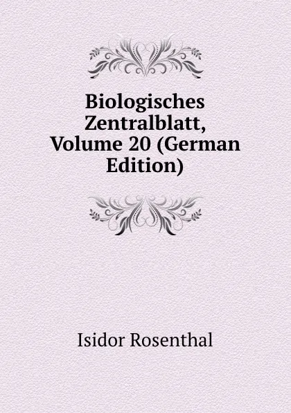 Обложка книги Biologisches Zentralblatt, Volume 20 (German Edition), Isidor Rosenthal