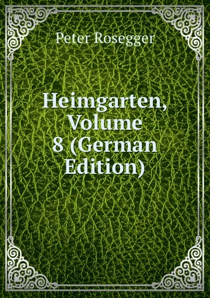 Обложка книги Heimgarten, Volume 8 (German Edition), P. Rosegger