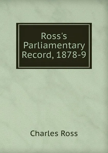 Обложка книги Ross.s Parliamentary Record, 1878-9, Charles Ross