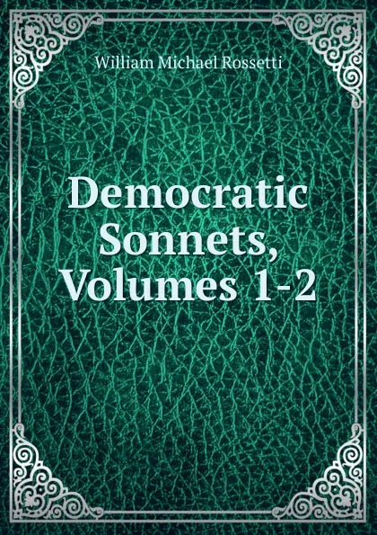 Обложка книги Democratic Sonnets, Volumes 1-2, Rossetti William Michael