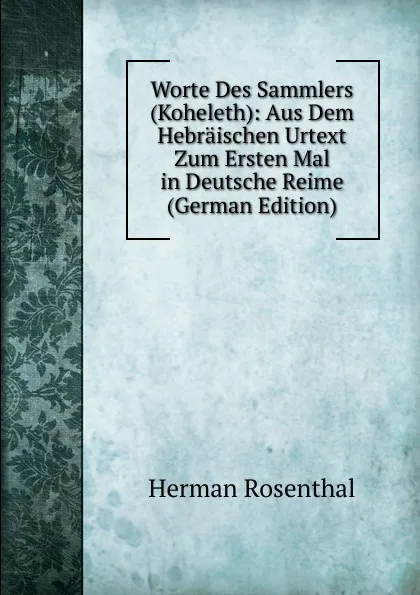 Обложка книги Worte Des Sammlers (Koheleth): Aus Dem Hebraischen Urtext Zum Ersten Mal in Deutsche Reime (German Edition), Herman Rosenthal