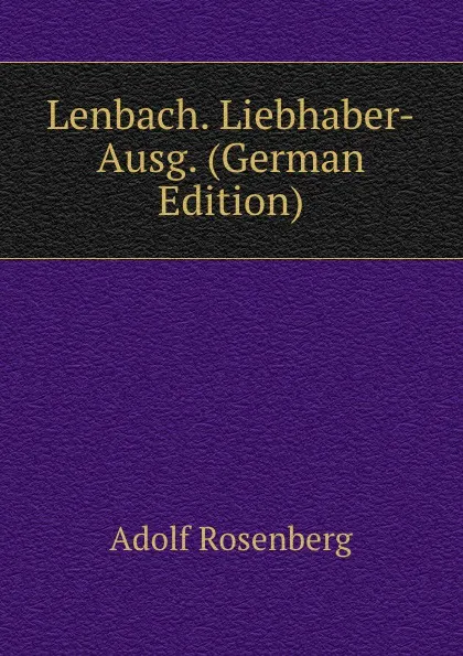 Обложка книги Lenbach. Liebhaber-Ausg. (German Edition), Adolf Rosenberg