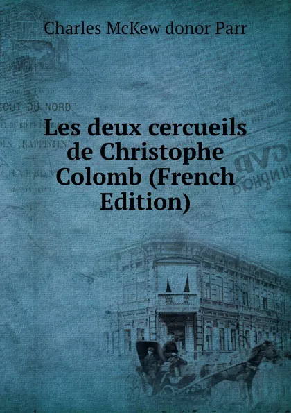 Обложка книги Les deux cercueils de Christophe Colomb (French Edition), Charles McKew donor Parr