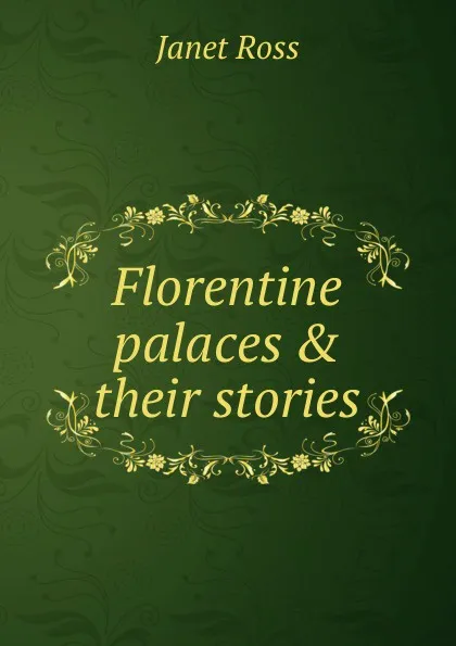 Обложка книги Florentine palaces . their stories, Janet Ross