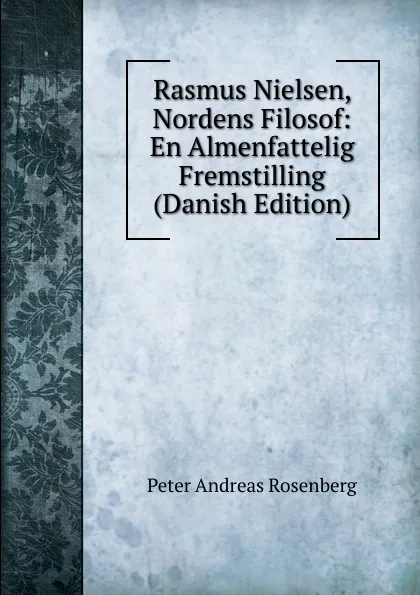 Обложка книги Rasmus Nielsen, Nordens Filosof: En Almenfattelig Fremstilling (Danish Edition), Peter Andreas Rosenberg