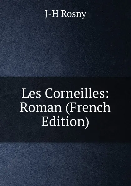 Обложка книги Les Corneilles: Roman (French Edition), J-H Rosny