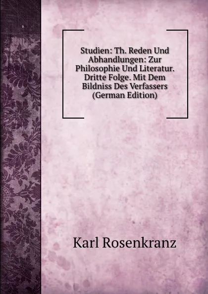 Обложка книги Studien: Th. Reden Und Abhandlungen: Zur Philosophie Und Literatur. Dritte Folge. Mit Dem Bildniss Des Verfassers (German Edition), Karl Rosenkranz