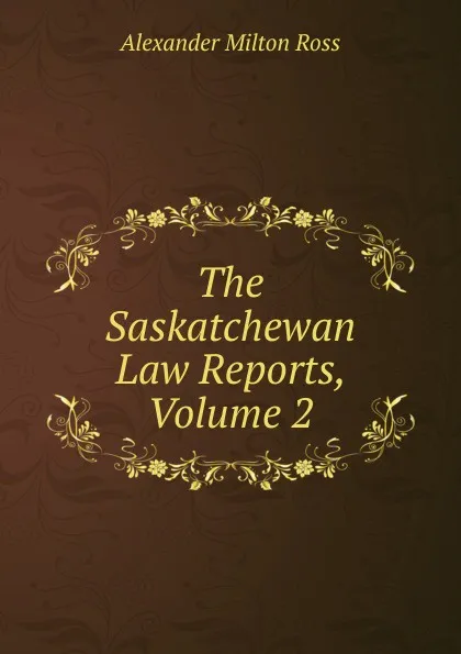 Обложка книги The Saskatchewan Law Reports, Volume 2, Alexander Milton Ross