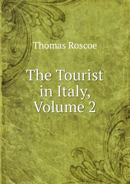 Обложка книги The Tourist in Italy, Volume 2, Thomas Roscoe