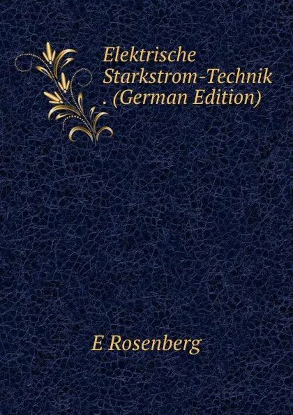 Обложка книги Elektrische Starkstrom-Technik . (German Edition), E. Rosenberg