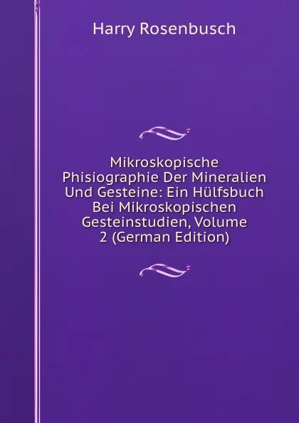 Обложка книги Mikroskopische Phisiographie Der Mineralien Und Gesteine: Ein Hulfsbuch Bei Mikroskopischen Gesteinstudien, Volume 2 (German Edition), Harry Rosenbusch