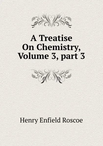 Обложка книги A Treatise On Chemistry, Volume 3,.part 3, Henry Enfield Roscoe