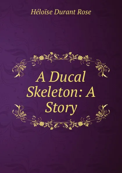 Обложка книги A Ducal Skeleton: A Story, Héloïse Durant Rose