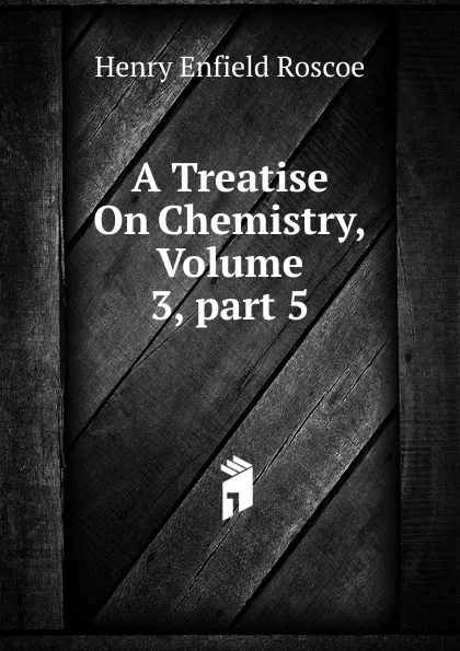 Обложка книги A Treatise On Chemistry, Volume 3,.part 5, Henry Enfield Roscoe