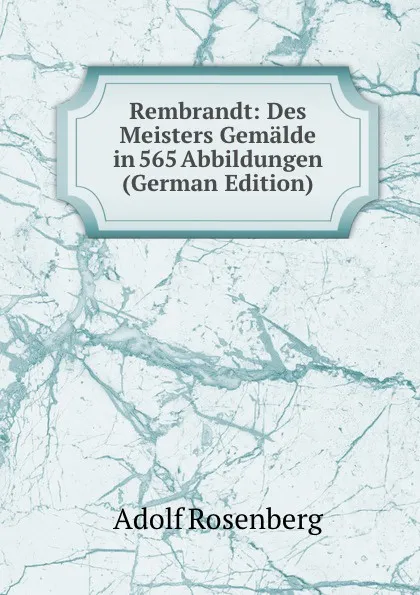 Обложка книги Rembrandt: Des Meisters Gemalde in 565 Abbildungen (German Edition), Adolf Rosenberg