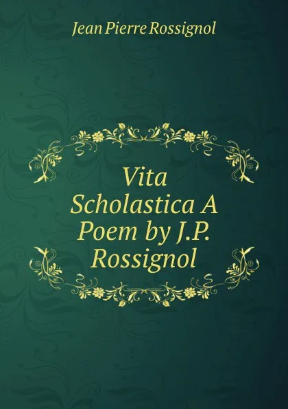 Обложка книги Vita Scholastica A Poem by J.P. Rossignol., Jean Pierre Rossignol