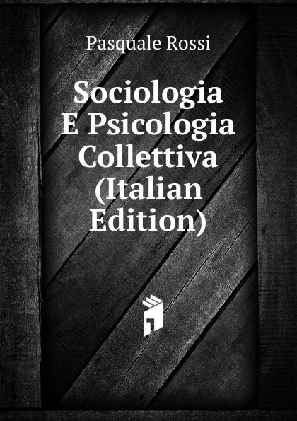 Обложка книги Sociologia E Psicologia Collettiva (Italian Edition), Pasquale Rossi