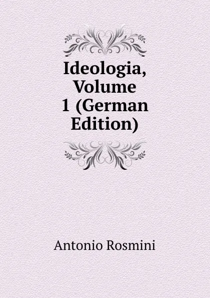 Обложка книги Ideologia, Volume 1 (German Edition), Antonio Rosmini-Serbati