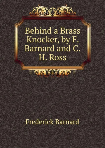 Обложка книги Behind a Brass Knocker, by F. Barnard and C.H. Ross, Frederick Barnard