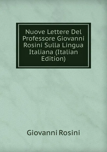 Обложка книги Nuove Lettere Del Professore Giovanni Rosini Sulla Lingua Italiana (Italian Edition), Giovanni Rosini