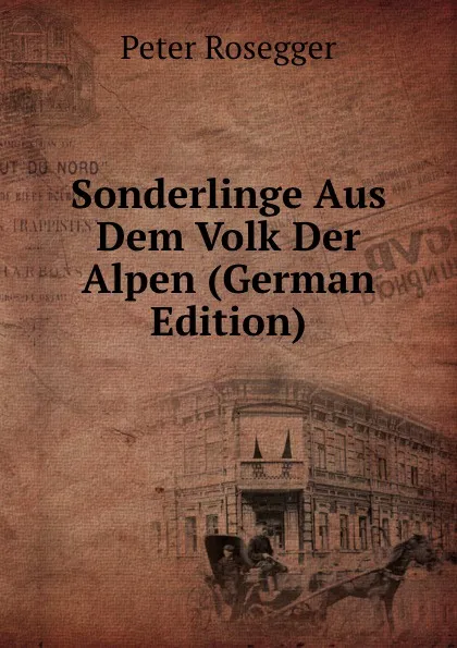 Обложка книги Sonderlinge Aus Dem Volk Der Alpen (German Edition), P. Rosegger