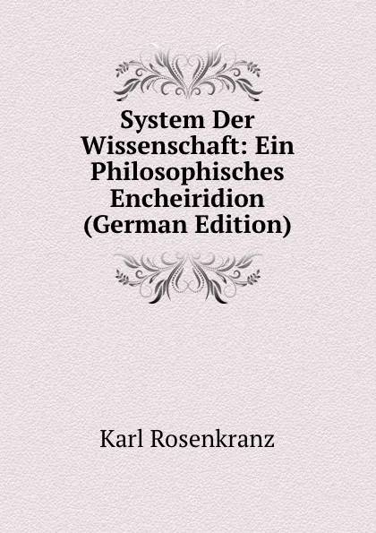 Обложка книги System Der Wissenschaft: Ein Philosophisches Encheiridion (German Edition), Karl Rosenkranz