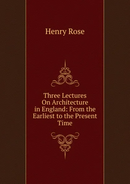 Обложка книги Three Lectures On Architecture in England: From the Earliest to the Present Time, Henry Rose