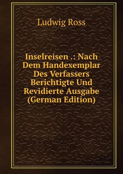 Обложка книги Inselreisen .: Nach Dem Handexemplar Des Verfassers Berichtigte Und Revidierte Ausgabe (German Edition), Ludwig Ross