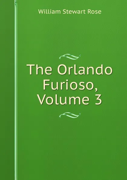 Обложка книги The Orlando Furioso, Volume 3, William Stewart Rose